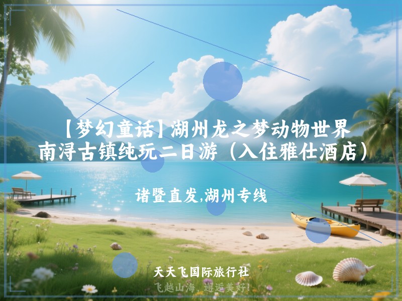 【梦幻童话】湖州龙之梦动物世界、南浔古镇纯玩二日游（入住雅仕酒店）