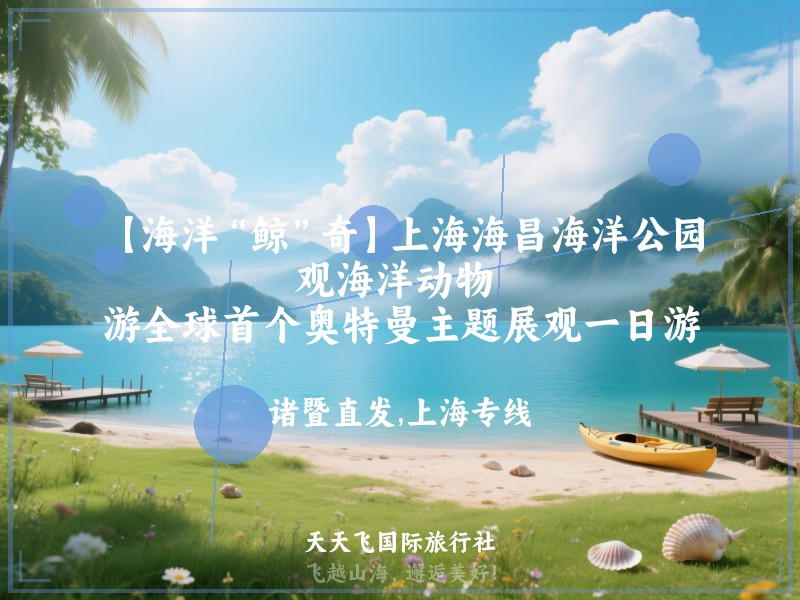 【海洋“鲸”奇】上海海昌海洋公园、观海洋动物 、游全球首个奥特曼主题展观一日游