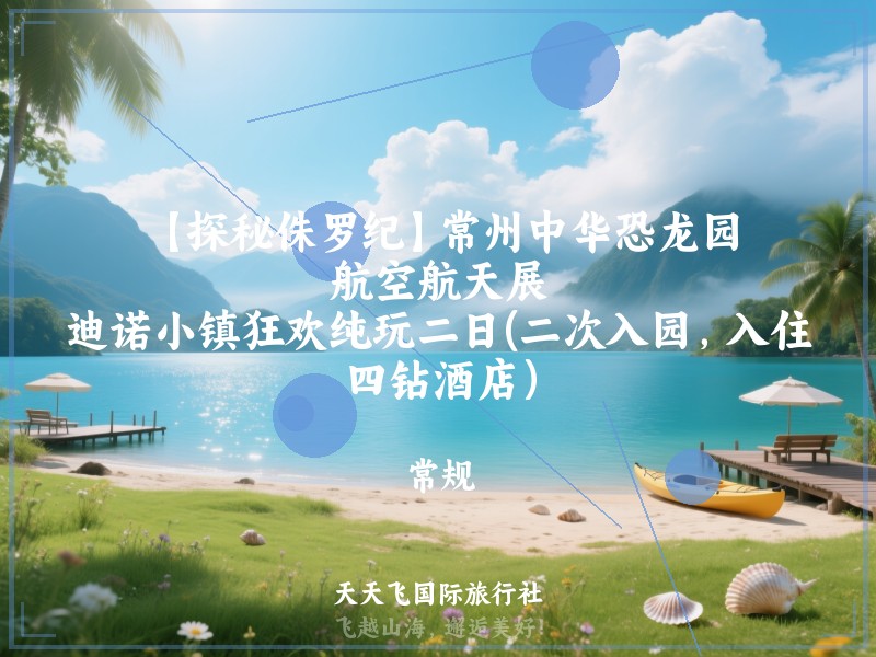 【探秘侏罗纪】常州中华恐龙园、航空航天展、迪诺小镇狂欢纯玩二日(二次入园，入住四钻酒店）
