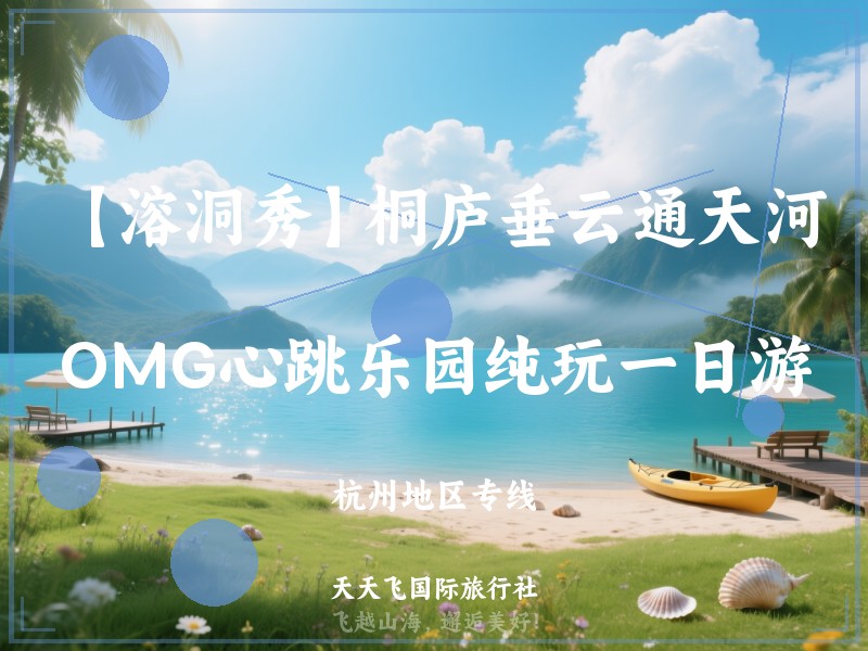 【溶洞秀】桐庐垂云通天河、OMG心跳乐园纯玩一日游