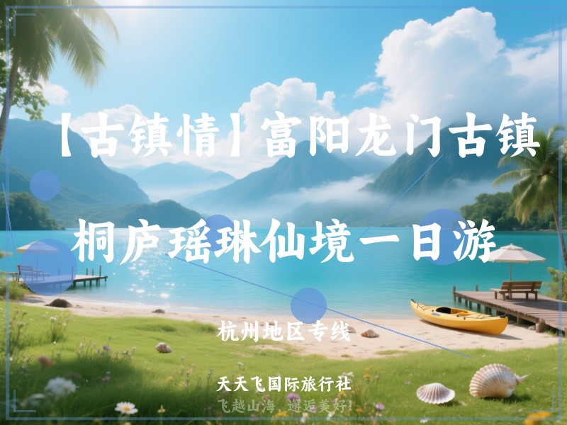 【古镇情】富阳龙门古镇、桐庐瑶琳仙境一日游