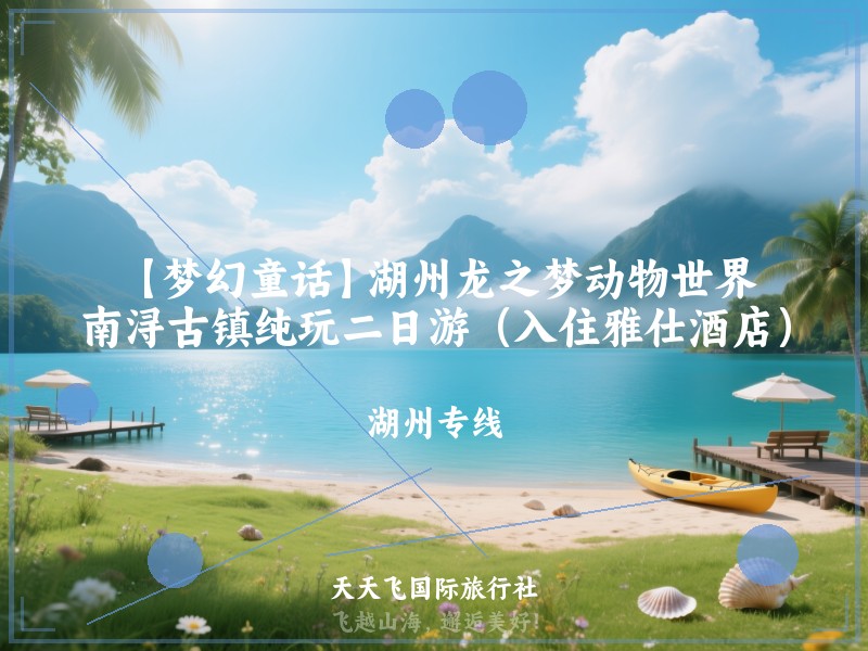 【梦幻童话】湖州龙之梦动物世界、南浔古镇纯玩二日游（入住雅仕酒店）