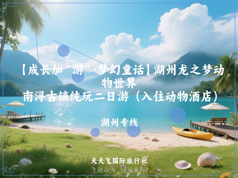 【成长加“游”·梦幻童话】湖州龙之梦动物世界、南浔古镇纯玩二日游（入住动物酒店）
