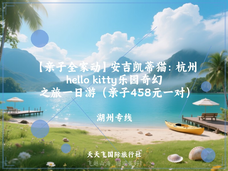 【亲子全家动】安吉凯蒂猫：杭州hello kitty乐园奇幻之旅一日游（亲子458元一对）