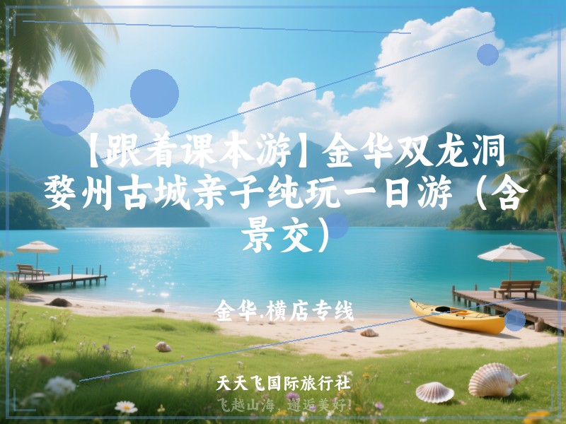 【跟着课本游】金华双龙洞、婺州古城亲子纯玩一日游（含景交）