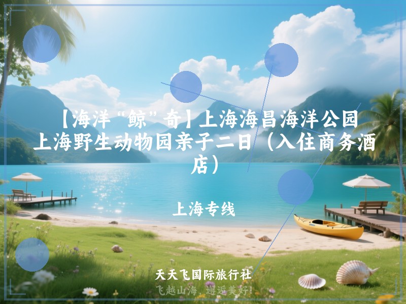 【海洋“鲸”奇】上海海昌海洋公园、上海野生动物园亲子二日（入住商务酒店）