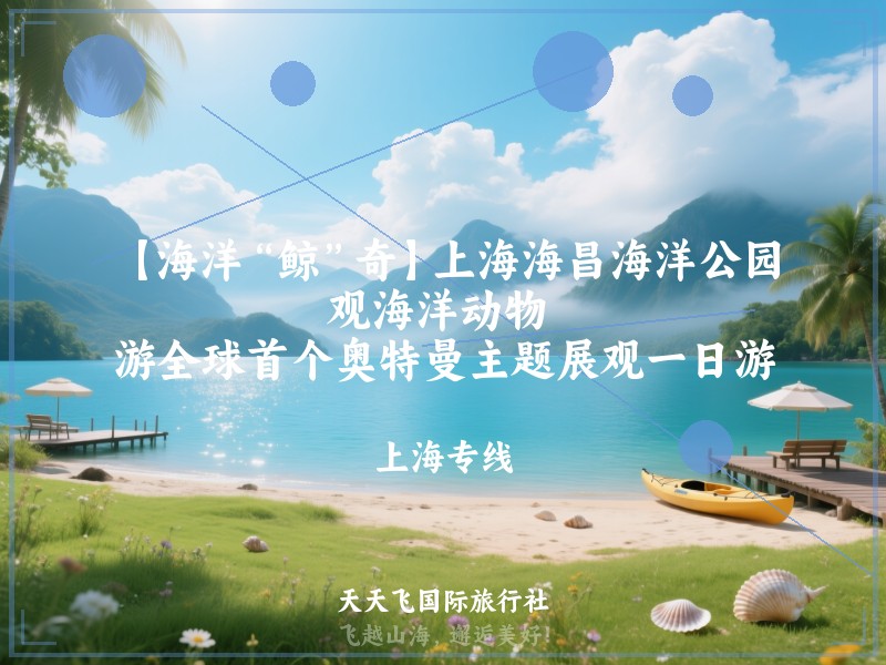 【海洋“鲸”奇】上海海昌海洋公园、观海洋动物 、游全球首个奥特曼主题展观一日游