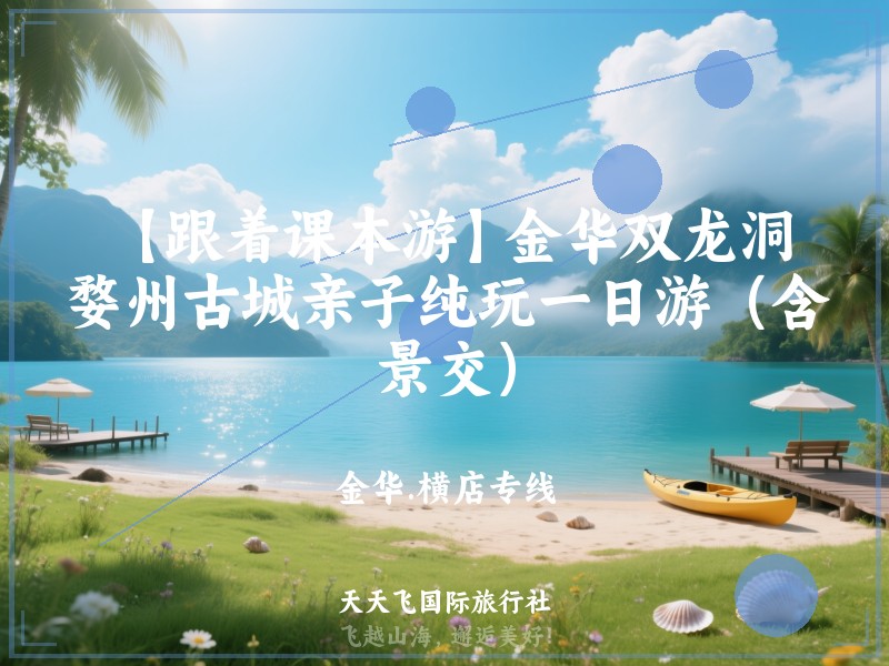 【跟着课本游】金华双龙洞、婺州古城亲子纯玩一日游（含景交）