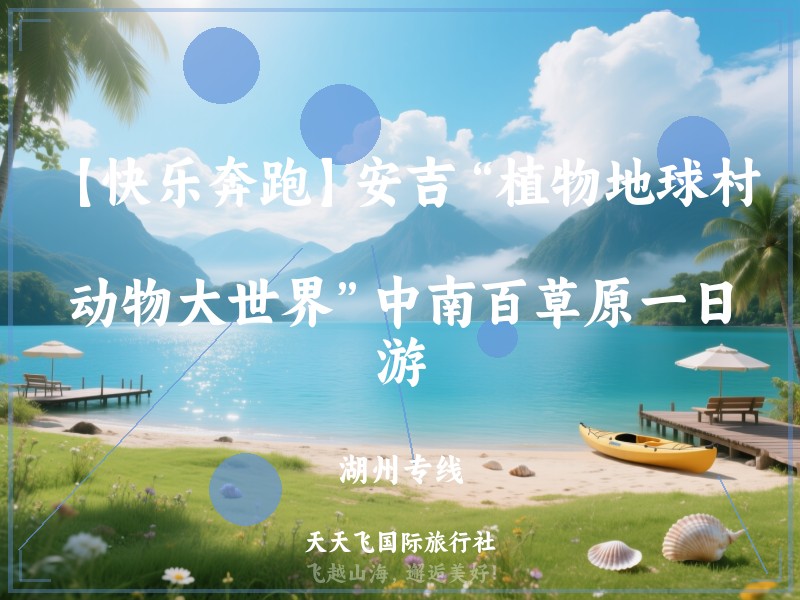 【快乐奔跑】安吉“植物地球村、动物大世界”中南百草原一日游