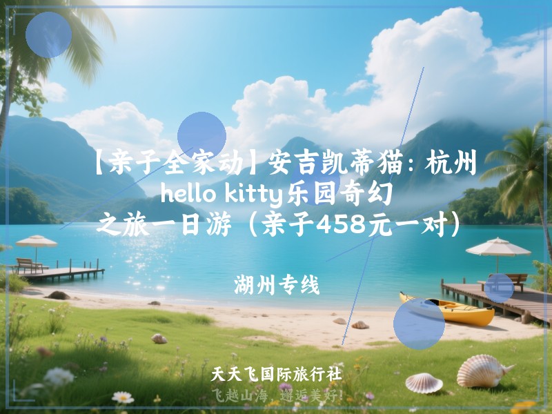 【亲子全家动】安吉凯蒂猫：杭州hello kitty乐园奇幻之旅一日游（亲子458元一对）