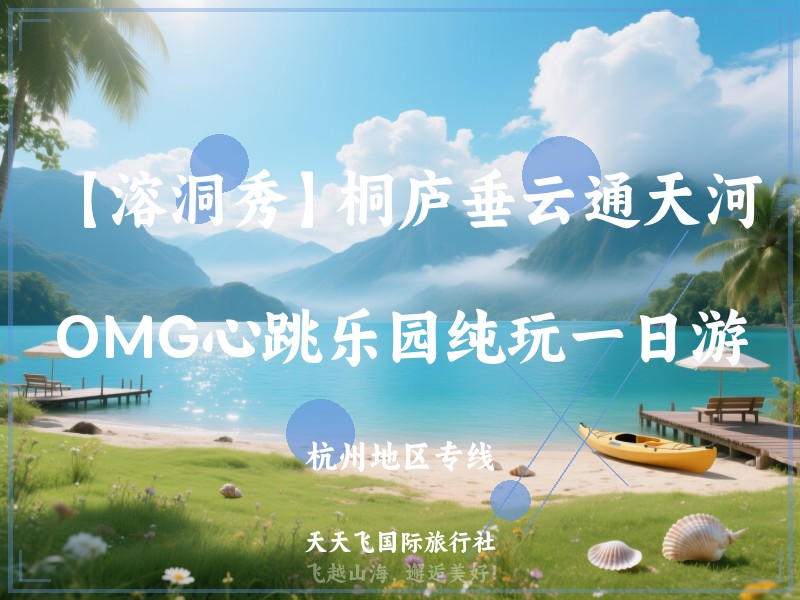 【溶洞秀】桐庐垂云通天河、OMG心跳乐园纯玩一日游