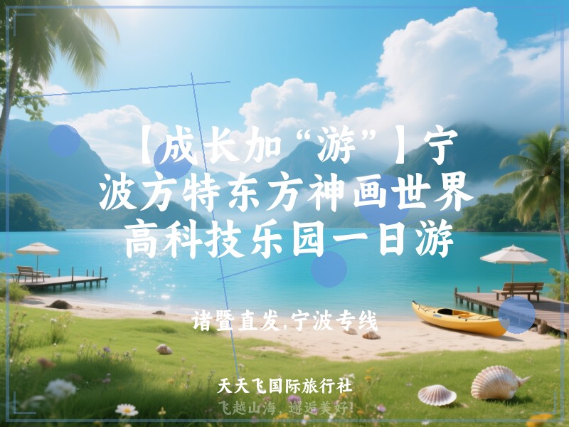 【成长加“游”】宁波方特东方神画世界高科技乐园一日游