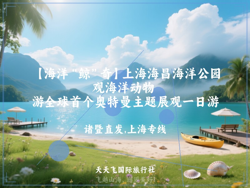 【海洋“鲸”奇】上海海昌海洋公园、观海洋动物 、游全球首个奥特曼主题展观一日游