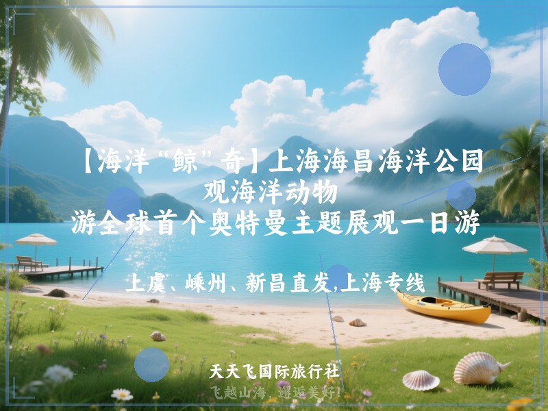 【海洋“鲸”奇】上海海昌海洋公园、观海洋动物 、游全球首个奥特曼主题展观一日游
