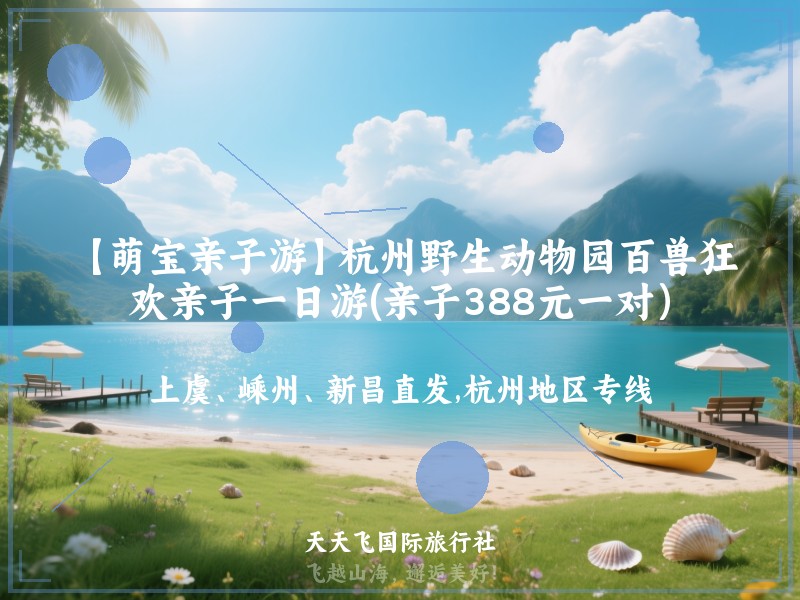 【萌宝亲子游】杭州野生动物园百兽狂欢亲子一日游(亲子388元一对）