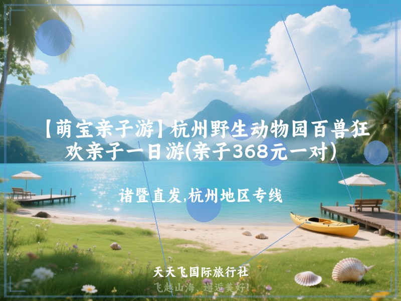 【萌宝亲子游】杭州野生动物园百兽狂欢亲子一日游(亲子368元一对）