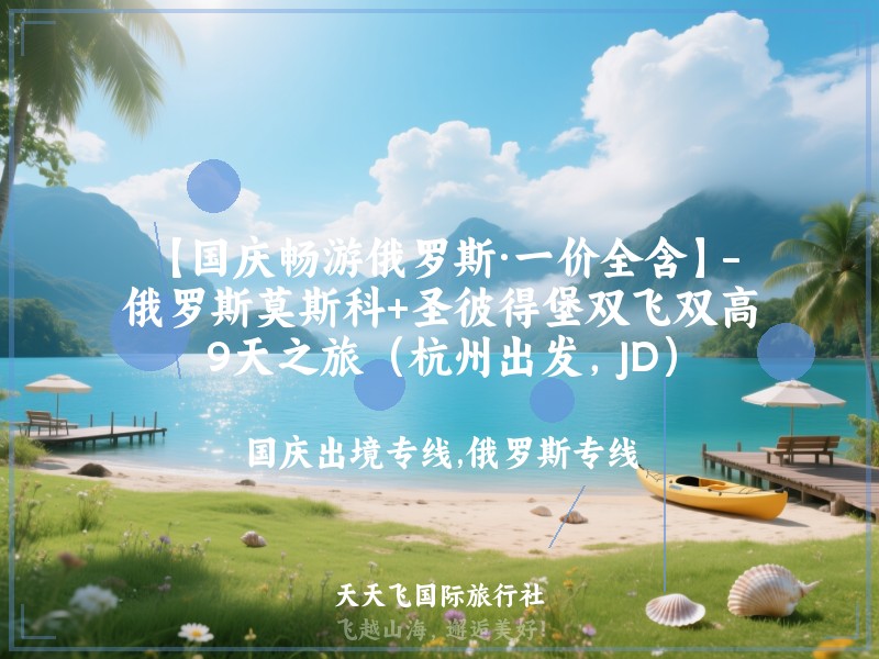 【国庆畅游俄罗斯·一价全含】-俄罗斯莫斯科+圣彼得堡双飞双高9天之旅（杭州出发，JD）