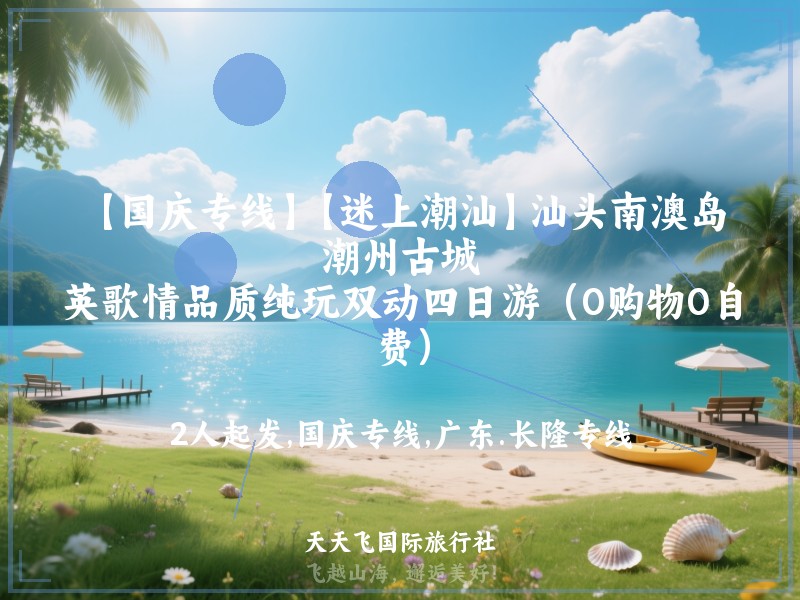 【国庆专线】【迷上潮汕】汕头南澳岛、潮州古城、英歌情品质纯玩双动四日游（0购物0自费）