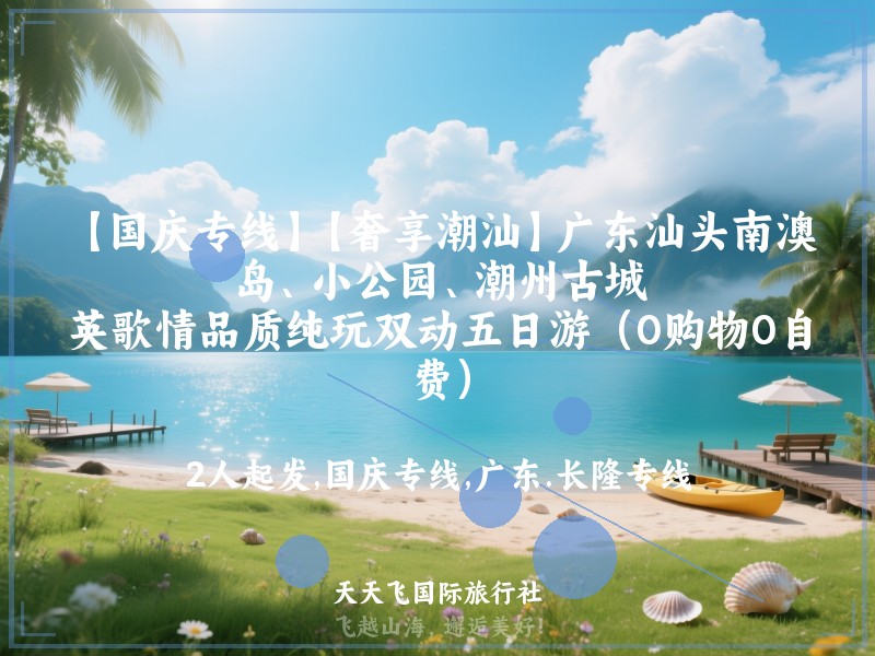 【国庆专线】【奢享潮汕】广东汕头南澳岛、小公园、潮州古城、英歌情品质纯玩双动五日游（0购物0自费）