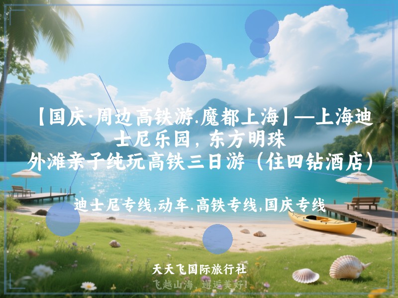 【国庆·周边高铁游.魔都上海】—上海迪士尼乐园，东方明珠，外滩亲子纯玩高铁三日游（住四钻酒店）