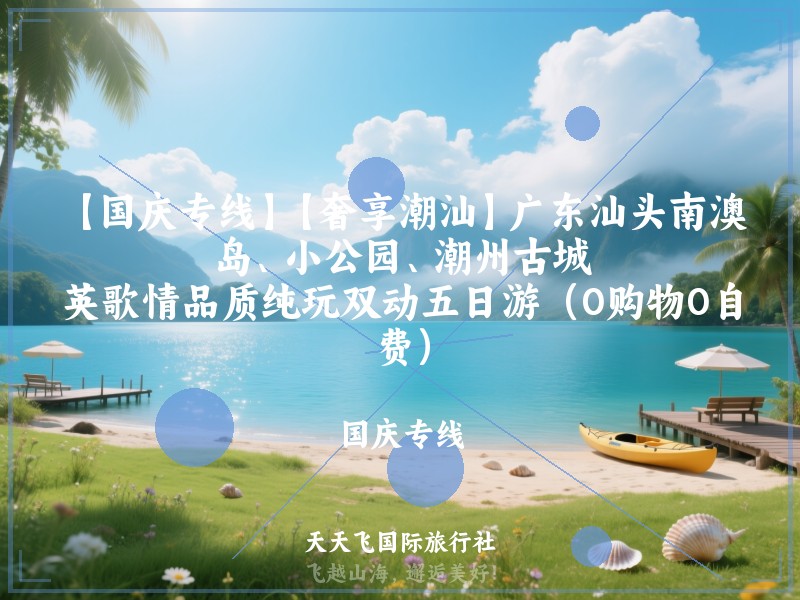 【国庆专线】【奢享潮汕】广东汕头南澳岛、小公园、潮州古城、英歌情品质纯玩双动五日游（0购物0自费）