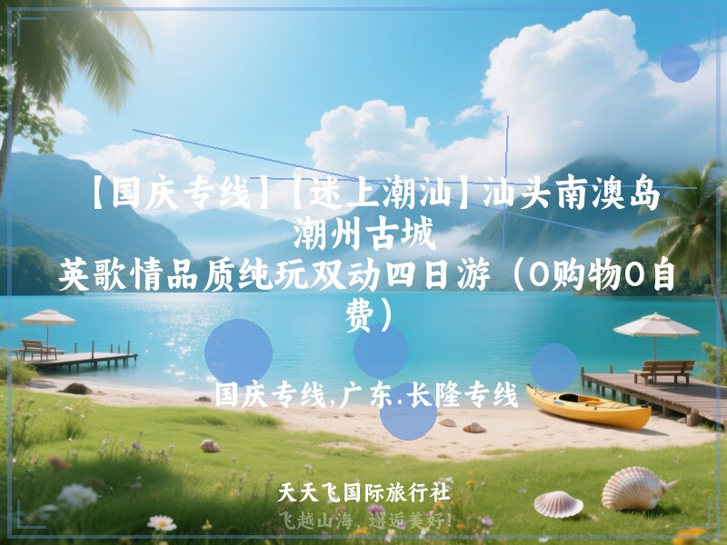 【国庆专线】【迷上潮汕】汕头南澳岛、潮州古城、英歌情品质纯玩双动四日游（0购物0自费）