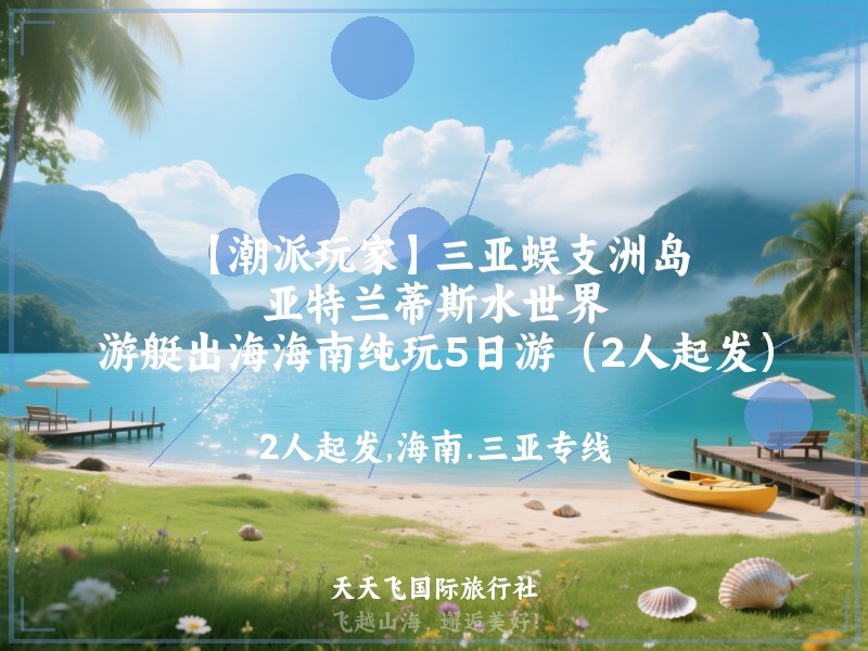 【潮派玩家】三亚蜈支洲岛、亚特兰蒂斯水世界、游艇出海海南纯玩5日游（2人起发）