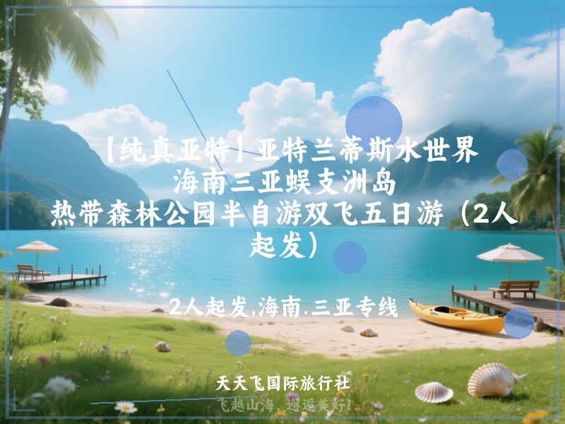 【纯真亚特】亚特兰蒂斯水世界、海南三亚蜈支洲岛、热带森林公园半自游双飞五日游（2人起发）
