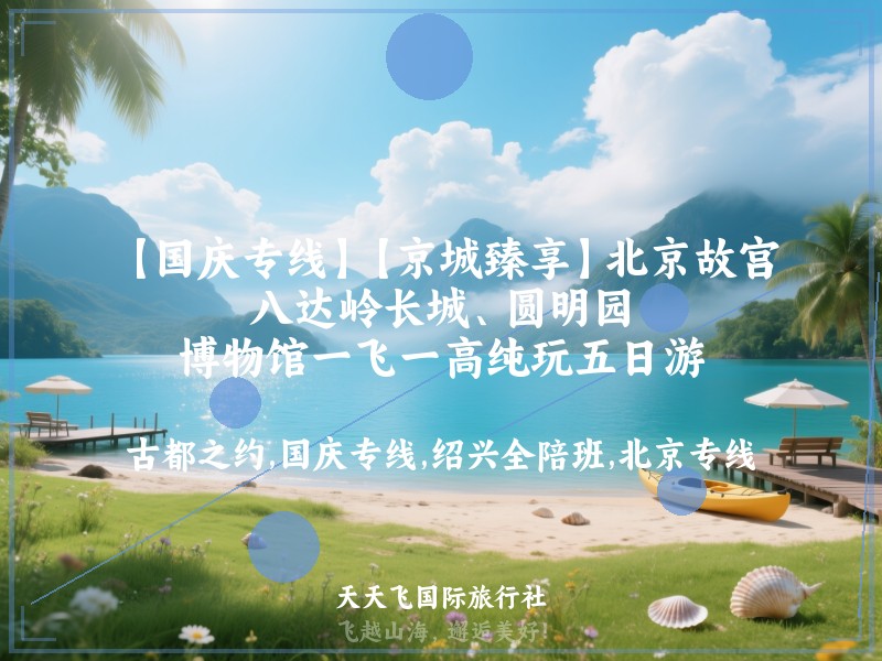 【国庆专线】【京城臻享】北京故宫、八达岭长城、圆明园、博物馆一飞一高纯玩五日游