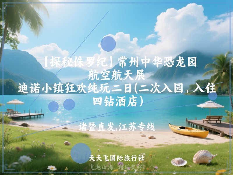 【探秘侏罗纪】常州中华恐龙园、航空航天展、迪诺小镇狂欢纯玩二日(二次入园，入住四钻酒店）