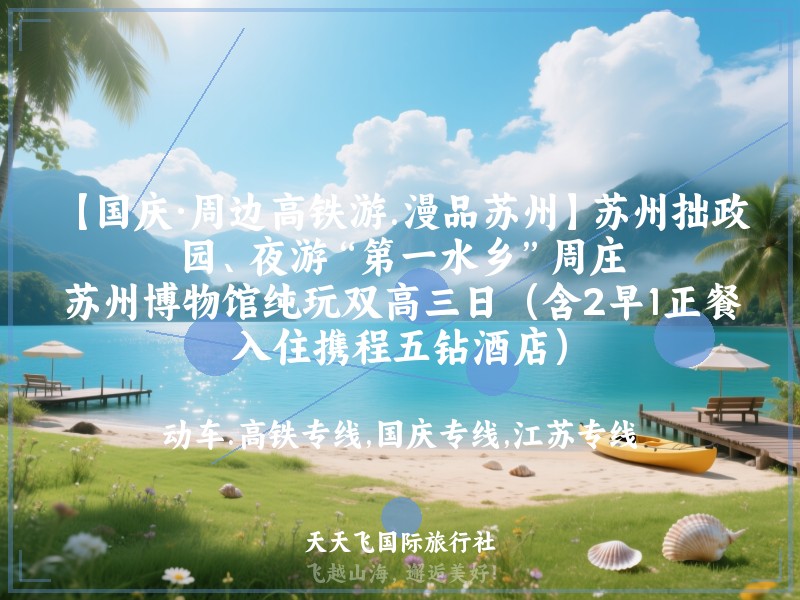 【国庆·周边高铁游.漫品苏州】苏州拙政园、夜游“第一水乡”周庄、苏州博物馆纯玩双高三日（含2早1正餐，入住携程五钻酒店）