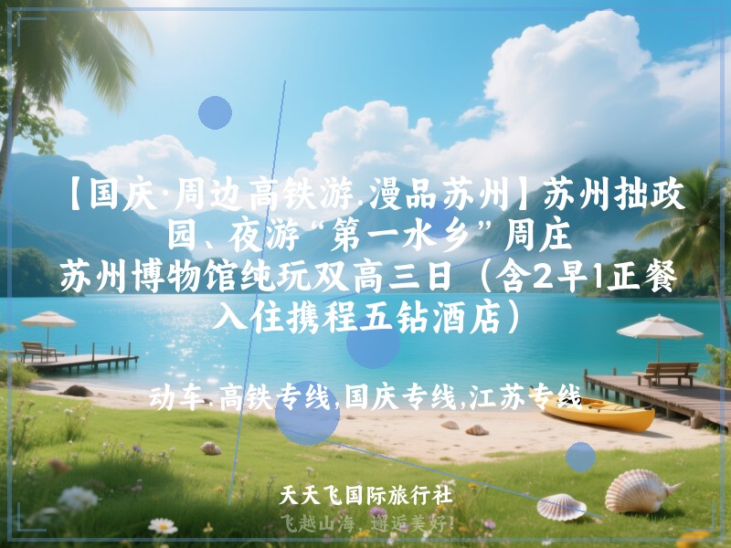 【国庆·周边高铁游.漫品苏州】苏州拙政园、夜游“第一水乡”周庄、苏州博物馆纯玩双高三日（含2早1正餐，入住携程五钻酒店）