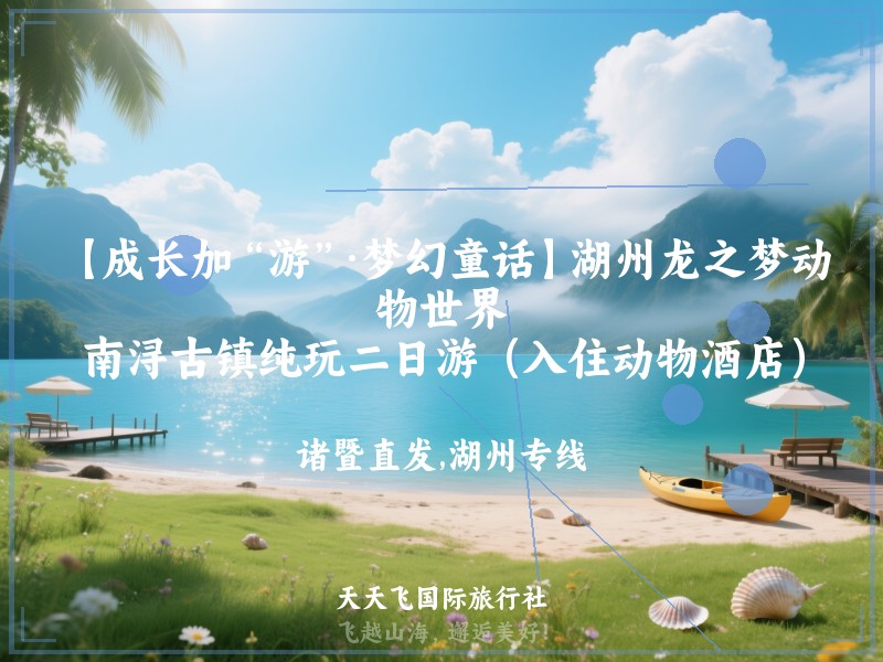 【成长加“游”·梦幻童话】湖州龙之梦动物世界、南浔古镇纯玩二日游（入住动物酒店）