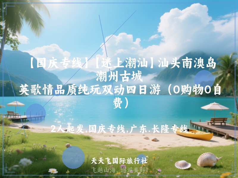 【国庆专线】【迷上潮汕】汕头南澳岛、潮州古城、英歌情品质纯玩双动四日游（0购物0自费）
