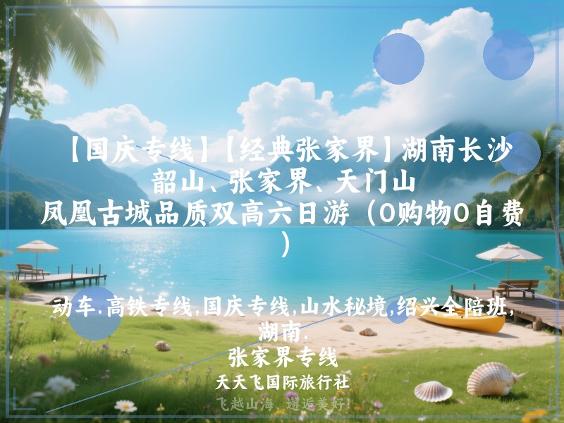 【国庆专线】【经典张家界】湖南长沙、韶山、张家界、天门山、凤凰古城品质双高六日游（0购物0自费）