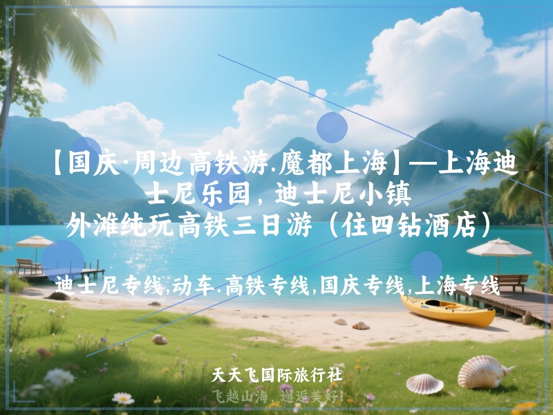 【国庆·周边高铁游.魔都上海】—上海迪士尼乐园，迪士尼小镇，外滩纯玩高铁三日游（住四钻酒店）