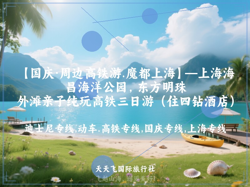 【国庆·周边高铁游.魔都上海】—上海海昌海洋公园，东方明珠，外滩亲子纯玩高铁三日游（住四钻酒店）