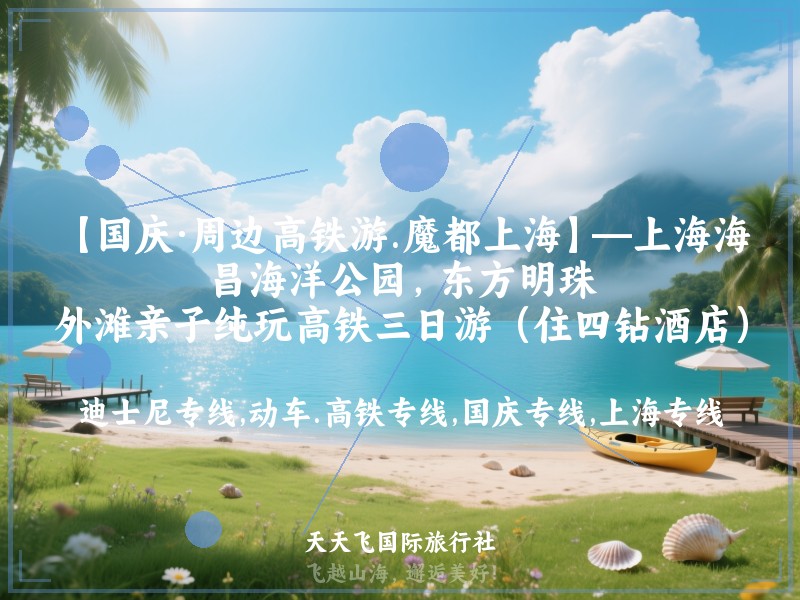 【国庆·周边高铁游.魔都上海】—上海海昌海洋公园，东方明珠，外滩亲子纯玩高铁三日游（住四钻酒店）