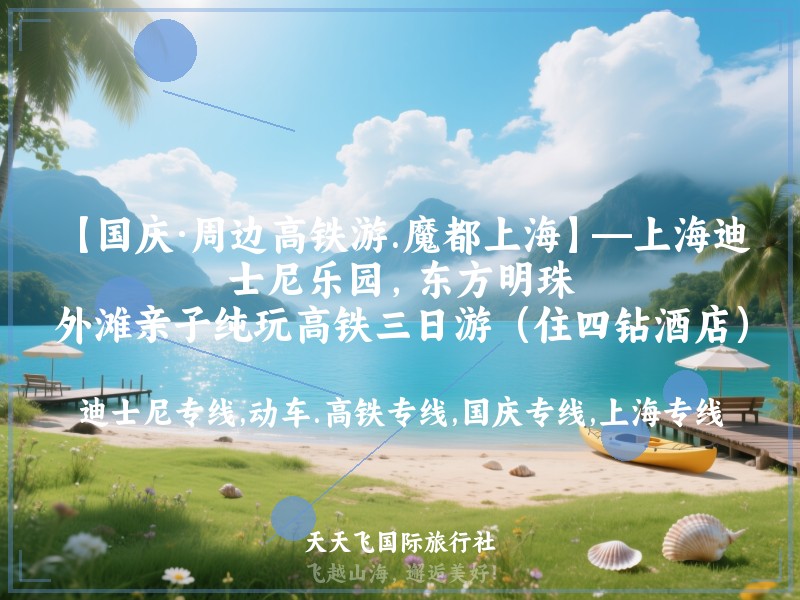 【国庆·周边高铁游.魔都上海】—上海迪士尼乐园，东方明珠，外滩亲子纯玩高铁三日游（住四钻酒店）