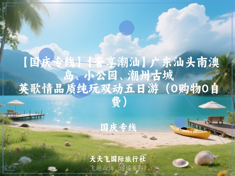 【国庆专线】【奢享潮汕】广东汕头南澳岛、小公园、潮州古城、英歌情品质纯玩双动五日游（0购物0自费）