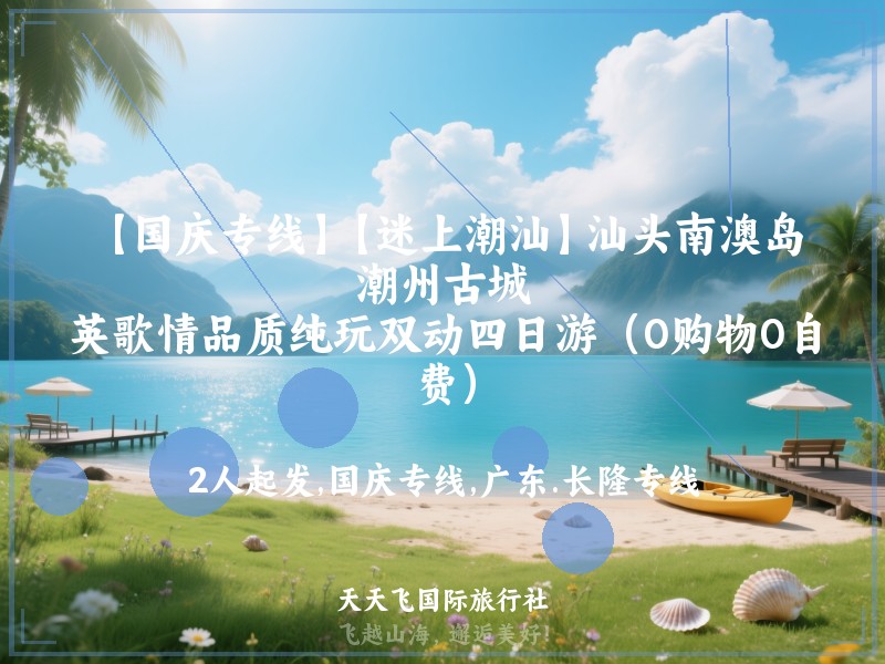 【国庆专线】【迷上潮汕】汕头南澳岛、潮州古城、英歌情品质纯玩双动四日游（0购物0自费）