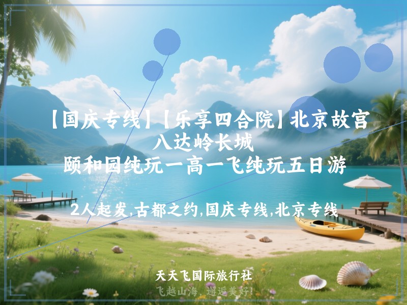 【国庆专线】【乐享四合院】北京故宫、八达岭长城、颐和园纯玩一高一飞纯玩五日游