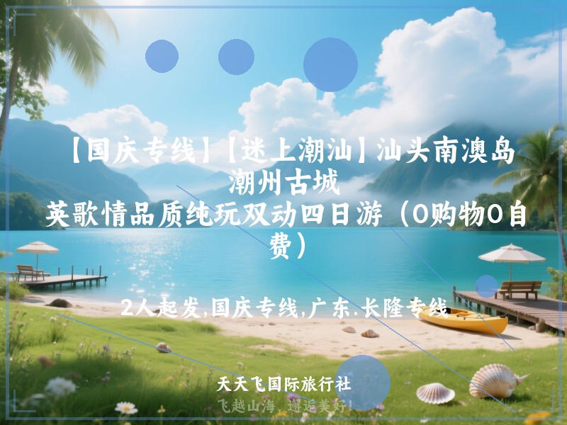 【国庆专线】【迷上潮汕】汕头南澳岛、潮州古城、英歌情品质纯玩双动四日游（0购物0自费）