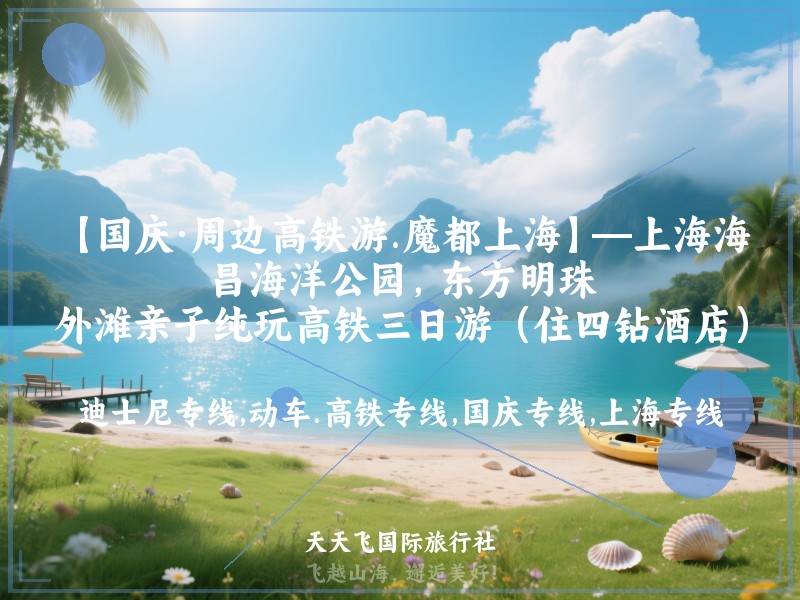 【国庆·周边高铁游.魔都上海】—上海海昌海洋公园，东方明珠，外滩亲子纯玩高铁三日游（住四钻酒店）