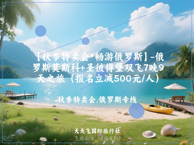 【秋季特卖会*畅游俄罗斯】-俄罗斯莫斯科+圣彼得堡双飞7晚9天之旅（报名立减500元/人）