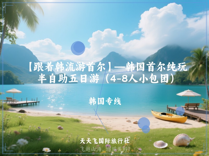 【跟着韩流游首尔】—韩国首尔纯玩半自助五日游（4-8人小包团）