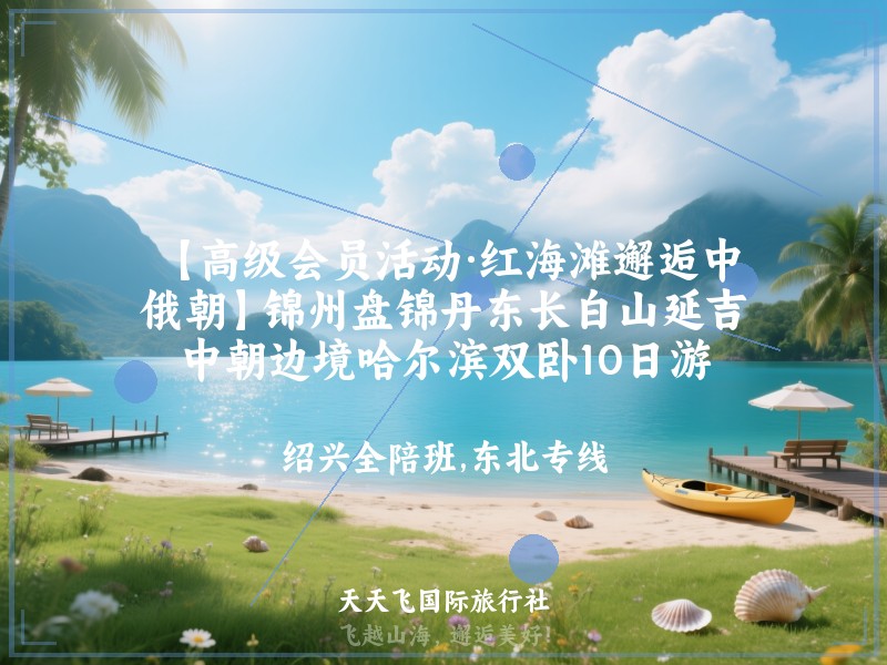 【高级会员活动·红海滩邂逅中俄朝】锦州盘锦丹东长白山延吉中朝边境哈尔滨双卧10日游