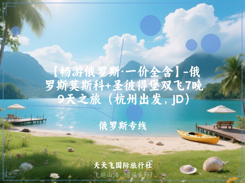 【畅游俄罗斯·一价全含】-俄罗斯莫斯科+圣彼得堡双飞7晚9天之旅（杭州出发，JD）