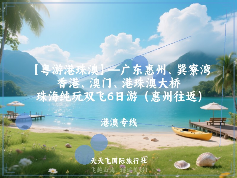 【粤游港珠澳】—广东惠州、巽寮湾、香港、澳门、港珠澳大桥、珠海纯玩双飞6日游（惠州往返）