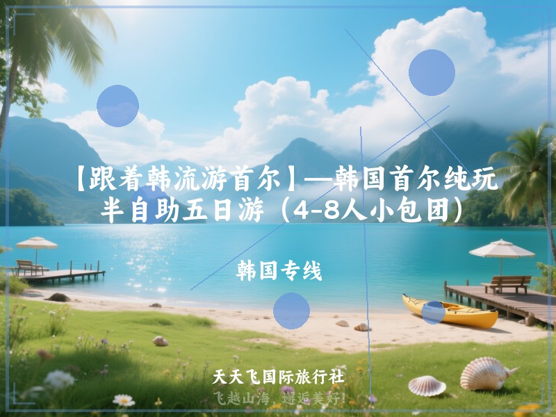 【跟着韩流游首尔】—韩国首尔纯玩半自助五日游（4-8人小包团）